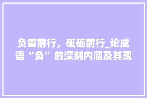 负重前行，砥砺前行_论成语“负”的深刻内涵及其现实意义