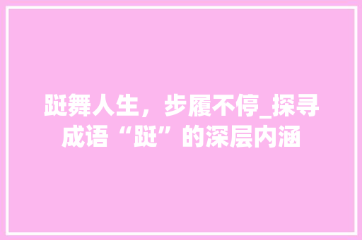 跹舞人生，步履不停_探寻成语“跹”的深层内涵