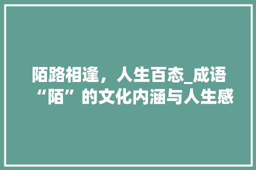 陌路相逢，人生百态_成语“陌”的文化内涵与人生感悟