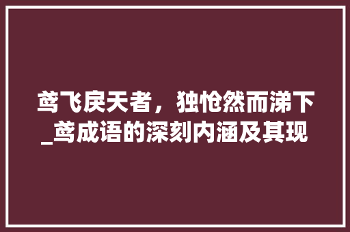 鸢飞戾天者，独怆然而涕下_鸢成语的深刻内涵及其现实意义