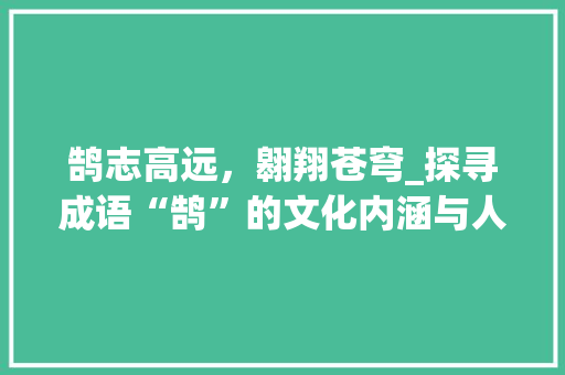 鹄志高远，翱翔苍穹_探寻成语“鹄”的文化内涵与人生哲理