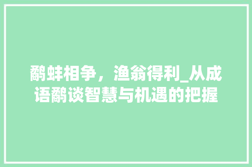 鹬蚌相争，渔翁得利_从成语鹬谈智慧与机遇的把握