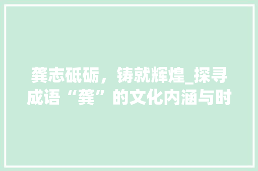 龚志砥砺，铸就辉煌_探寻成语“龚”的文化内涵与时代价值