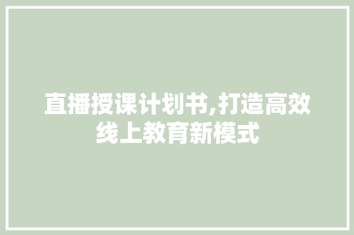 直播授课计划书,打造高效线上教育新模式