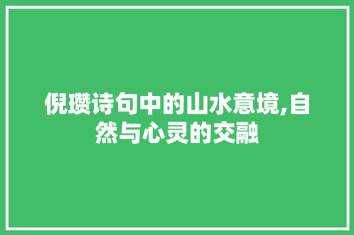 倪瓒诗句中的山水意境,自然与心灵的交融