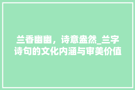 兰香幽幽，诗意盎然_兰字诗句的文化内涵与审美价值