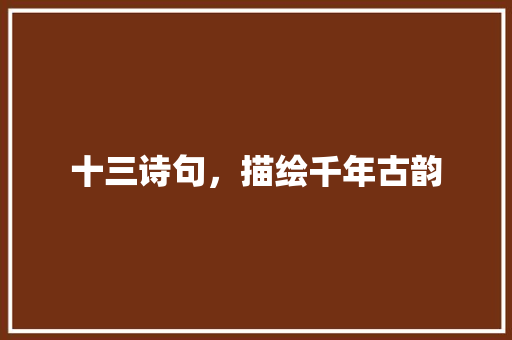十三诗句，描绘千年古韵