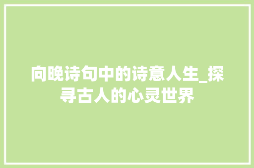 向晚诗句中的诗意人生_探寻古人的心灵世界