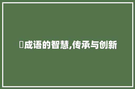 呇成语的智慧,传承与创新
