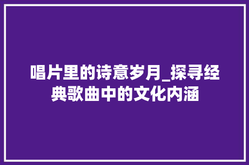 唱片里的诗意岁月_探寻经典歌曲中的文化内涵