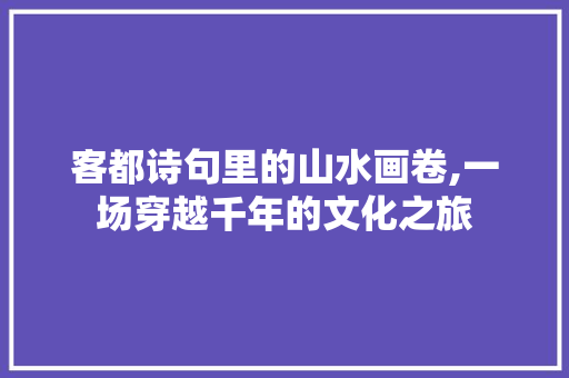 客都诗句里的山水画卷,一场穿越千年的文化之旅 工作类