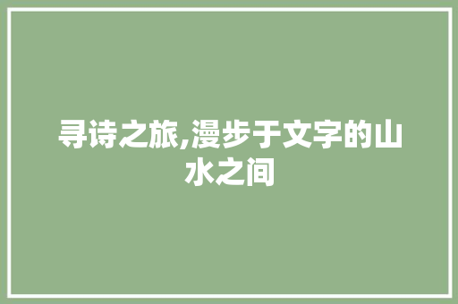 寻诗之旅,漫步于文字的山水之间 生活随笔