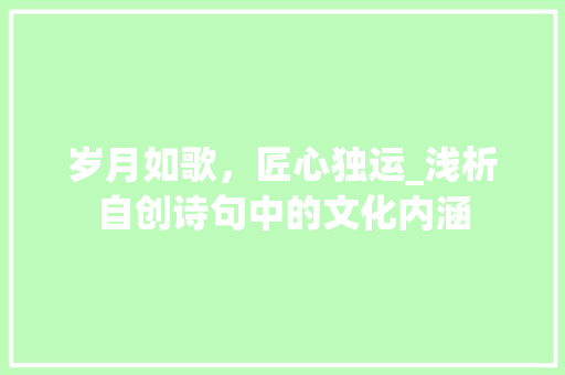 岁月如歌，匠心独运_浅析自创诗句中的文化内涵