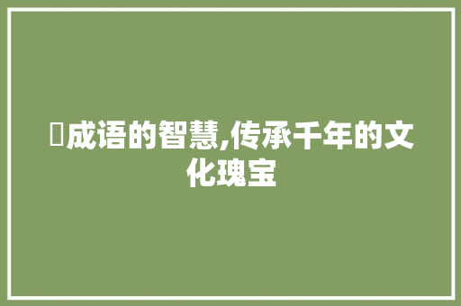 岞成语的智慧,传承千年的文化瑰宝 工作类