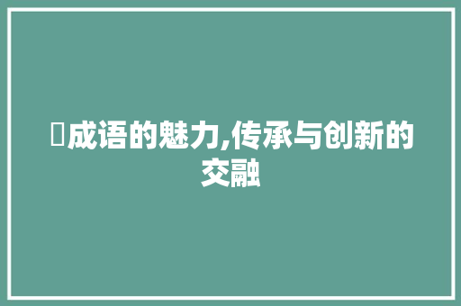 崁成语的魅力,传承与创新的交融