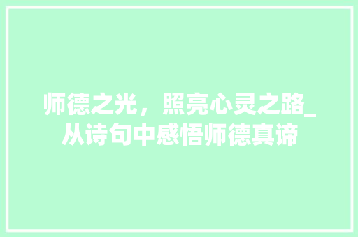 师德之光，照亮心灵之路_从诗句中感悟师德真谛 工作报告