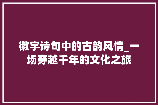 徽字诗句中的古韵风情_一场穿越千年的文化之旅
