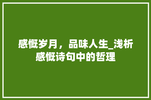 感慨岁月，品味人生_浅析感慨诗句中的哲理