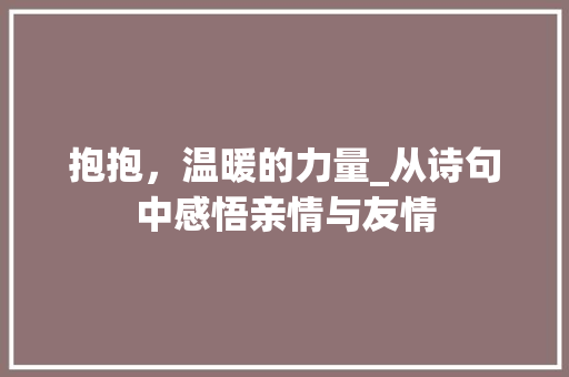 抱抱，温暖的力量_从诗句中感悟亲情与友情