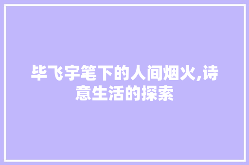 毕飞宇笔下的人间烟火,诗意生活的探索