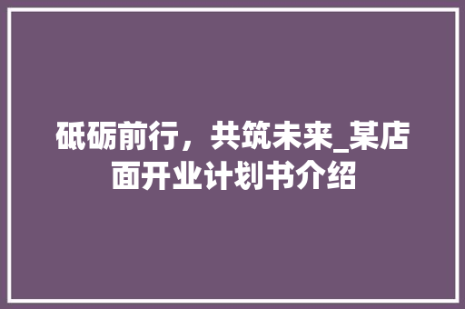 砥砺前行，共筑未来_某店面开业计划书介绍
