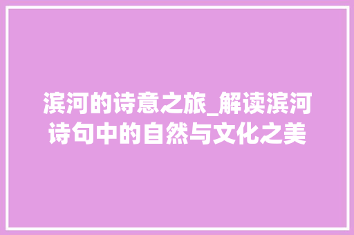 滨河的诗意之旅_解读滨河诗句中的自然与文化之美