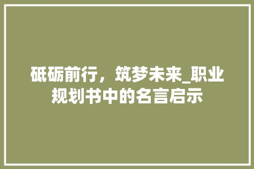 砥砺前行，筑梦未来_职业规划书中的名言启示