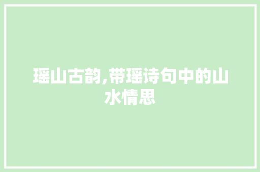 瑶山古韵,带瑶诗句中的山水情思