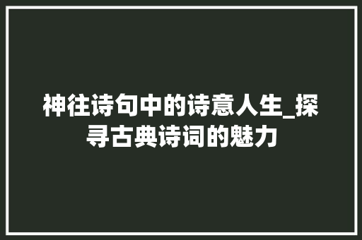 神往诗句中的诗意人生_探寻古典诗词的魅力