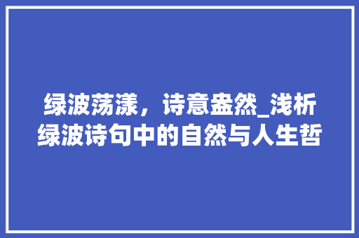 绿波荡漾，诗意盎然_浅析绿波诗句中的自然与人生哲理