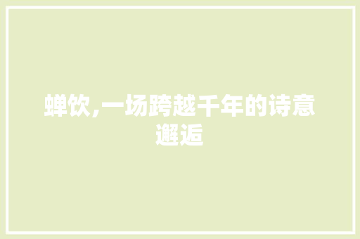 蝉饮,一场跨越千年的诗意邂逅