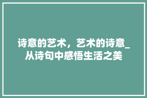诗意的艺术，艺术的诗意_从诗句中感悟生活之美