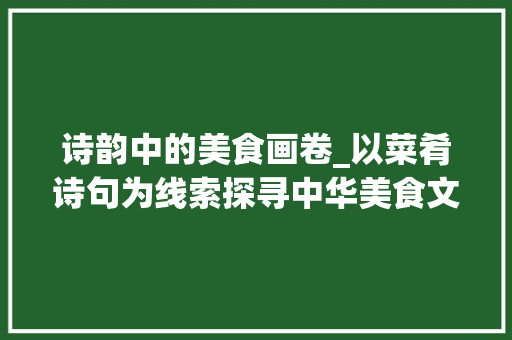 诗韵中的美食画卷_以菜肴诗句为线索探寻中华美食文化