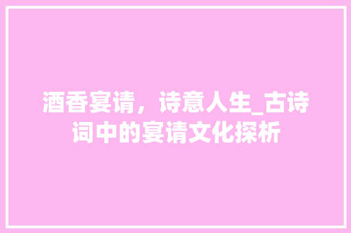 酒香宴请，诗意人生_古诗词中的宴请文化探析