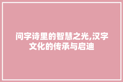 问字诗里的智慧之光,汉字文化的传承与启迪