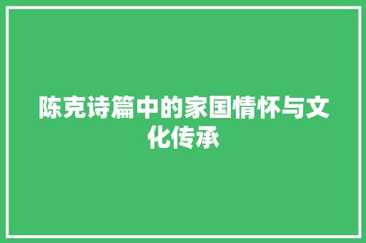 陈克诗篇中的家国情怀与文化传承