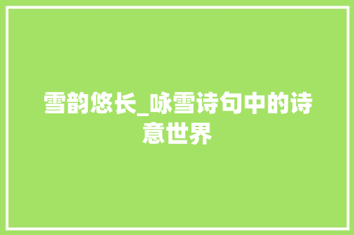 雪韵悠长_咏雪诗句中的诗意世界