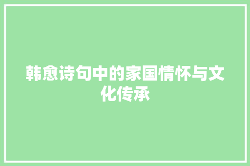韩愈诗句中的家国情怀与文化传承