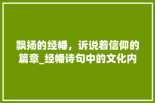 飘扬的经幡，诉说着信仰的篇章_经幡诗句中的文化内涵与精神力量 工作总结