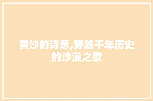 黄沙的诗意,穿越千年历史的沙漠之歌