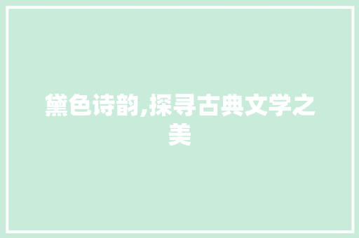 黛色诗韵,探寻古典文学之美