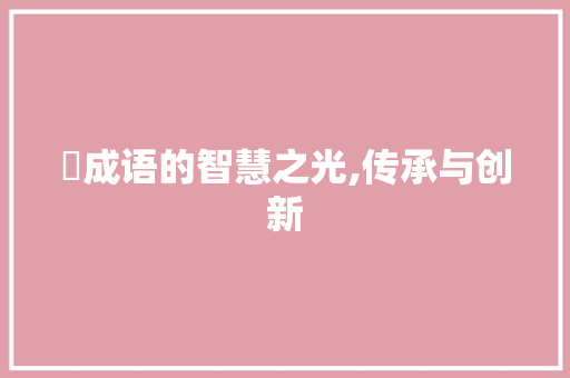 棨成语的智慧之光,传承与创新 商业文稿