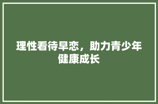 理性看待早恋，助力青少年健康成长