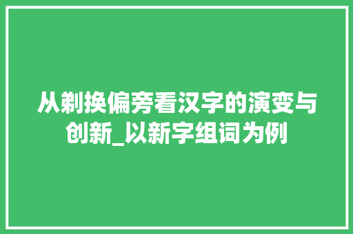 从剃换偏旁看汉字的演变与创新_以新字组词为例
