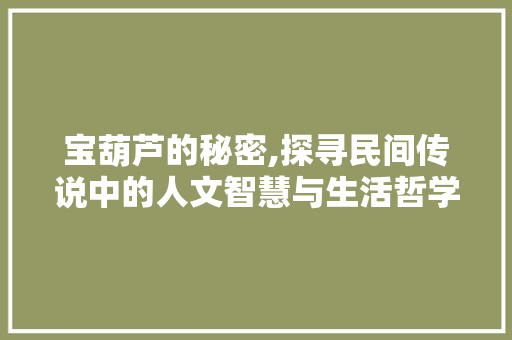 宝葫芦的秘密,探寻民间传说中的人文智慧与生活哲学