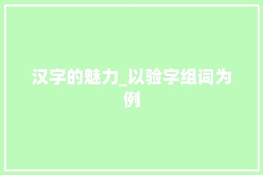 汉字的魅力_以验字组词为例