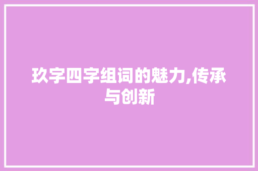 玖字四字组词的魅力,传承与创新