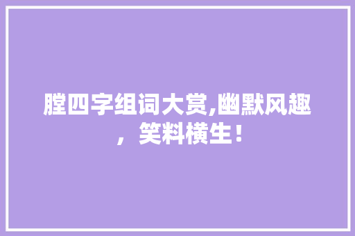 膛四字组词大赏,幽默风趣，笑料横生！ 生活随笔