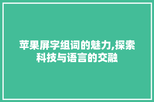 苹果屏字组词的魅力,探索科技与语言的交融