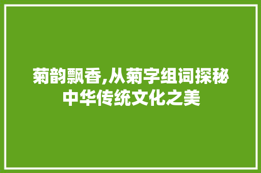 菊韵飘香,从菊字组词探秘中华传统文化之美